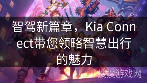 智驾新篇章，Kia Connect带您领略智慧出行的魅力