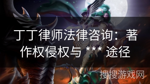 丁丁律师法律咨询：著作权侵权与 *** 途径