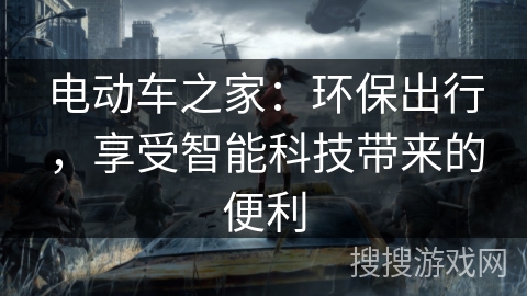 电动车之家：环保出行，享受智能科技带来的便利