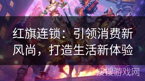 红旗连锁：引领消费新风尚，打造生活新体验