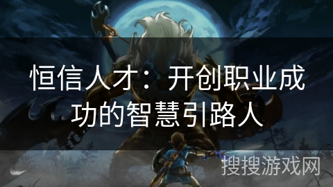 恒信人才：开创职业成功的智慧引路人