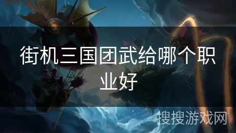 街机三国团武给哪个职业好