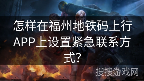 怎样在福州地铁码上行APP上设置紧急联系方式？