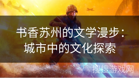 书香苏州的文学漫步：城市中的文化探索