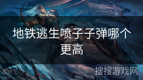 地铁逃生喷子子弹哪个更高