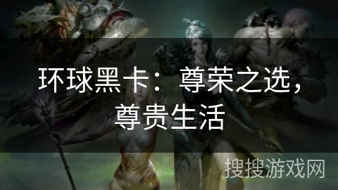 环球黑卡：尊荣之选，尊贵生活