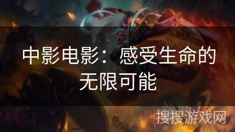 中影电影：感受生命的无限可能