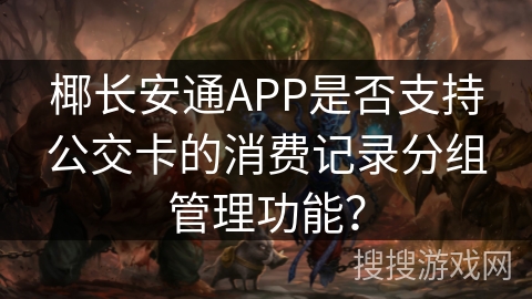 椰长安通APP是否支持公交卡的消费记录分组管理功能？