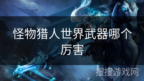 怪物猎人世界武器哪个厉害