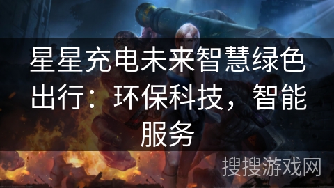 星星充电未来智慧绿色出行：环保科技，智能服务
