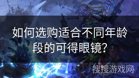 如何选购适合不同年龄段的可得眼镜？