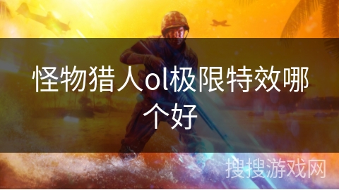 怪物猎人ol极限特效哪个好