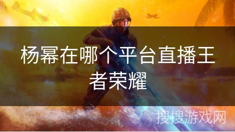 杨幂在哪个平台直播王者荣耀