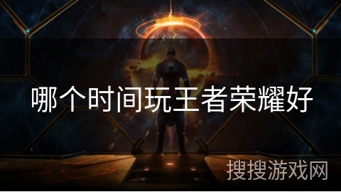 哪个时间玩王者荣耀好