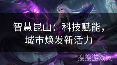 智慧昆山：科技赋能，城市焕发新活力