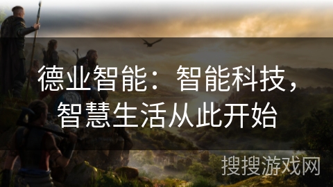 德业智能：智能科技，智慧生活从此开始