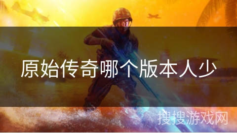 原始传奇哪个版本人少