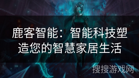 鹿客智能：智能科技塑造您的智慧家居生活