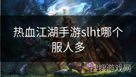 热血江湖手游slht哪个服人多