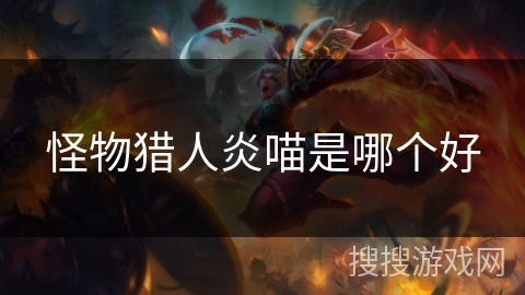 怪物猎人炎喵是哪个好