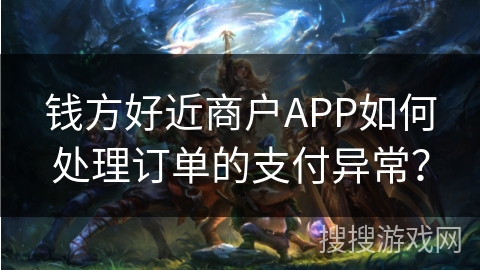 钱方好近商户APP如何处理订单的支付异常？