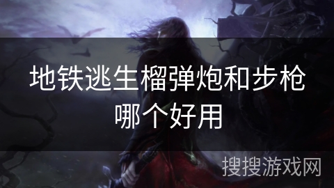 地铁逃生榴弹炮和步枪哪个好用