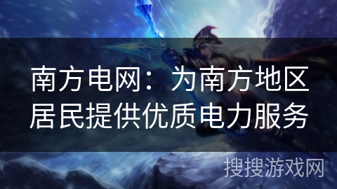 南方电网：为南方地区居民提供优质电力服务