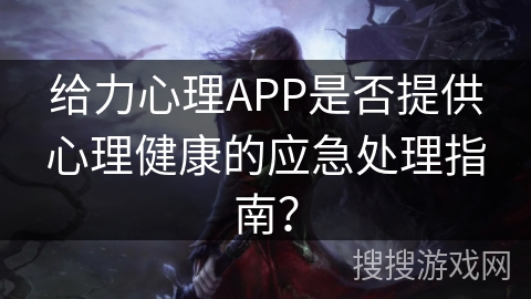 给力心理APP是否提供心理健康的应急处理指南？