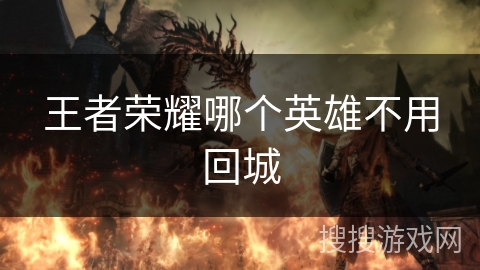 王者荣耀哪个英雄不用回城