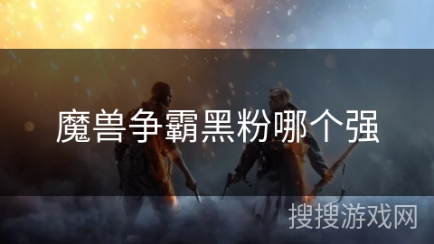 魔兽争霸黑粉哪个强