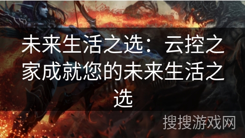 未来生活之选：云控之家成就您的未来生活之选