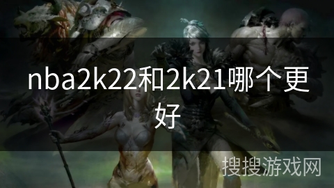 nba2k22和2k21哪个更好
