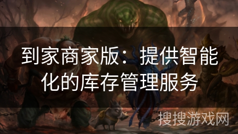 到家商家版：提供智能化的库存管理服务