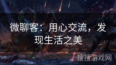 微聊客：用心交流，发现生活之美