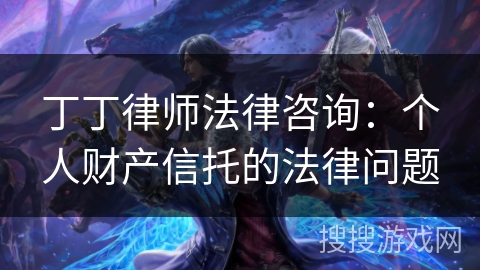 丁丁律师法律咨询：个人财产信托的法律问题
