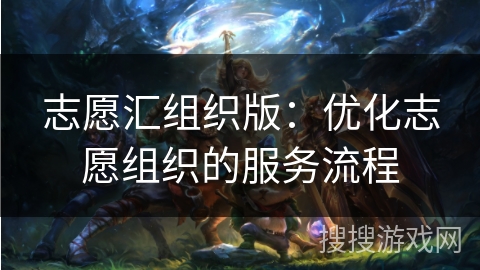 志愿汇组织版：优化志愿组织的服务流程