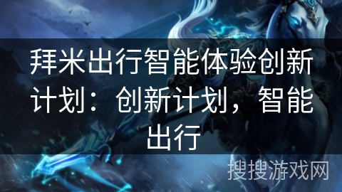 拜米出行智能体验创新计划：创新计划，智能出行