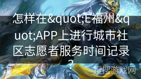 怎样在"E福州"APP上进行城市社区志愿者服务时间记录？
