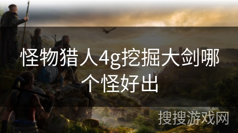 怪物猎人4g挖掘大剑哪个怪好出