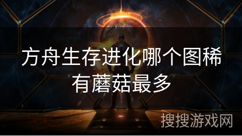方舟生存进化哪个图稀有蘑菇最多 方舟生存进化哪个图稀有蘑菇最多