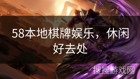 58本地棋牌娱乐,休闲好去处 58本地棋牌娱乐,休闲好去处