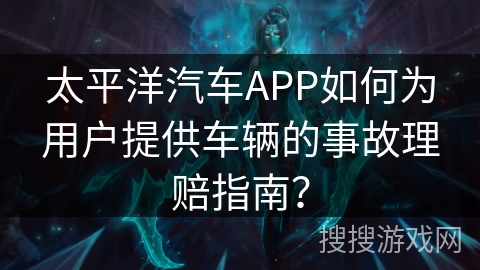 太平洋汽车APP如何为用户提供车辆的事故理赔指南？