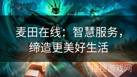 麦田在线：智慧服务，缔造更美好生活