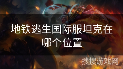 地铁逃生国际服坦克在哪个位置