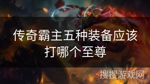 传奇霸主五种装备应该打哪个至尊