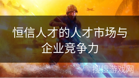 恒信人才的人才市场与企业竞争力