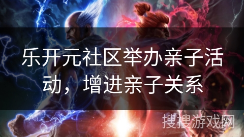 乐开元社区举办亲子活动,增进亲子关系 乐开元社区举办亲子活动,增进亲子关系