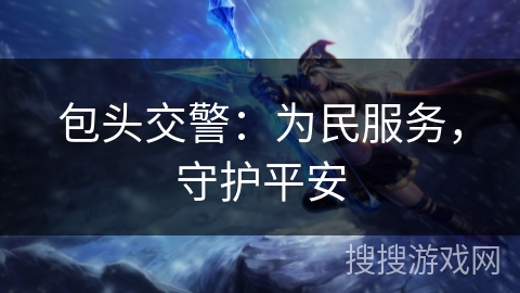 包头交警:为民服务,守护平安 包头交警:为民服务,守护平安