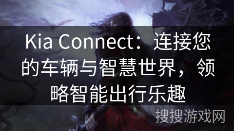 Kia Connect：连接您的车辆与智慧世界，领略智能出行乐趣