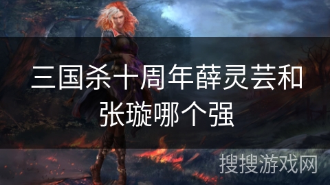 三国杀十周年薛灵芸和张璇哪个强